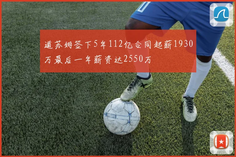道苏姆签下5年112亿合同起薪1930万最后一年薪资达2550万