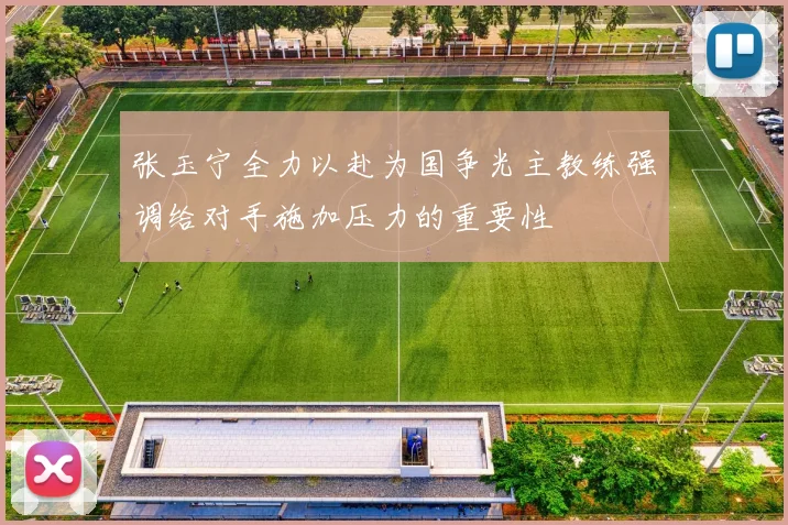 张玉宁全力以赴为国争光主教练强调给对手施加压力的重要性