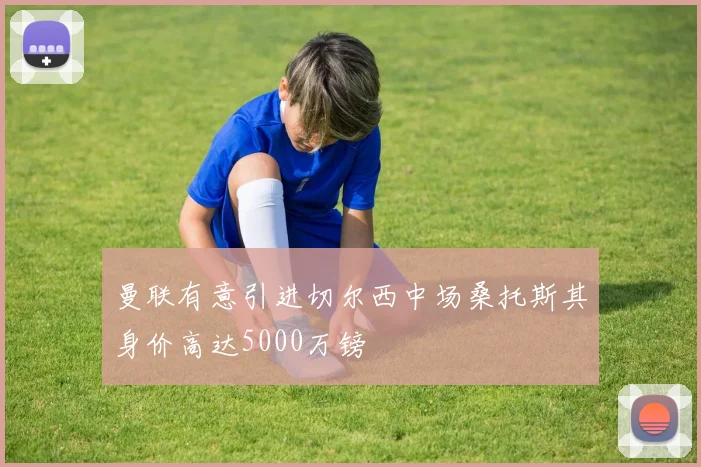 曼联有意引进切尔西中场桑托斯其身价高达5000万镑