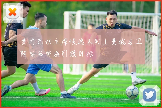 费内巴切主席候选人盯上曼城后卫阿克或将成引援目标