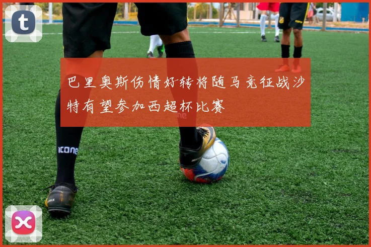 巴里奥斯伤情好转将随马竞征战沙特有望参加西超杯比赛