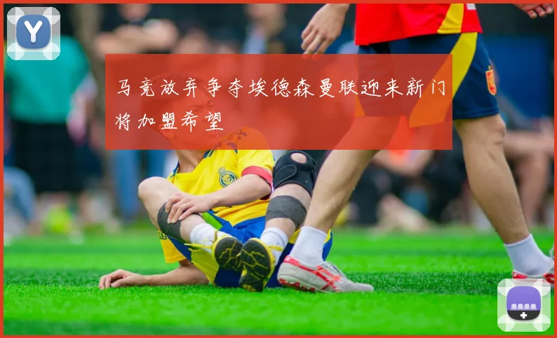 马竞放弃争夺埃德森曼联迎来新门将加盟希望