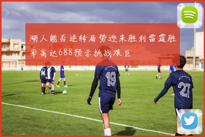 湖人能否逆转局势迎来胜利雷霆胜率高达688预示挑战艰巨