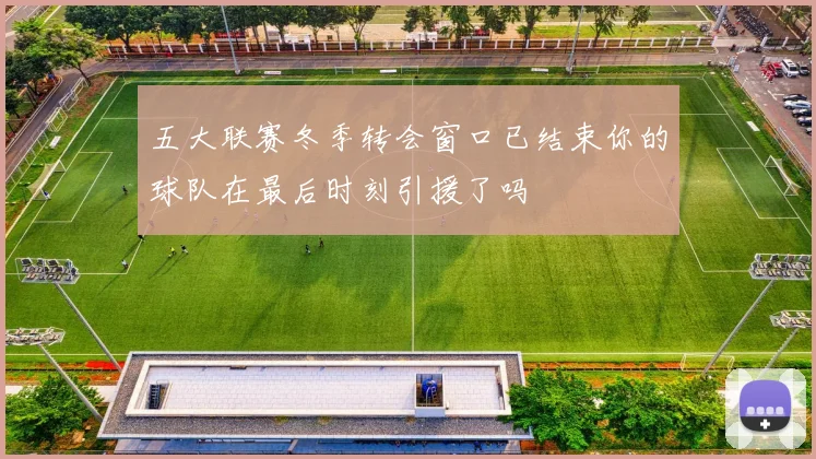 五大联赛冬季转会窗口已结束你的球队在最后时刻引援了吗